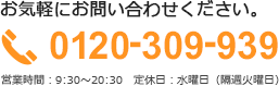 お気軽にお問い合わせください。0120-309-939 営業時間：9:30～20:30　定休日：水曜日（隔週火曜日）